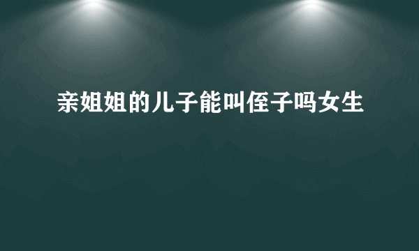 亲姐姐的儿子能叫侄子吗女生