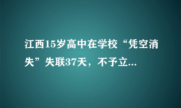 江西15岁高中在学校“凭空消失”失联37天，不予立案怎么回事？