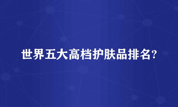 世界五大高档护肤品排名?