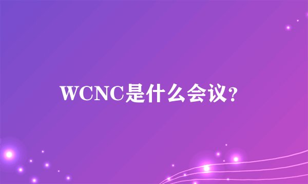 WCNC是什么会议？
