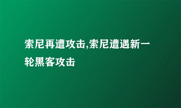 索尼再遭攻击,索尼遭遇新一轮黑客攻击