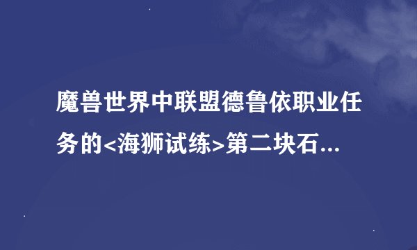 魔兽世界中联盟德鲁依职业任务的<海狮试练>第二块石头在哪啊?