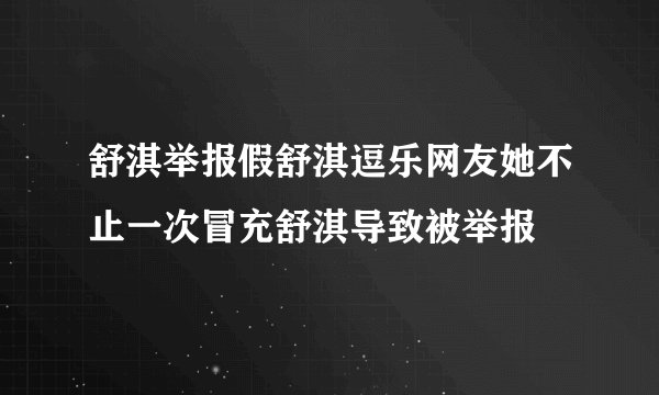 舒淇举报假舒淇逗乐网友她不止一次冒充舒淇导致被举报
