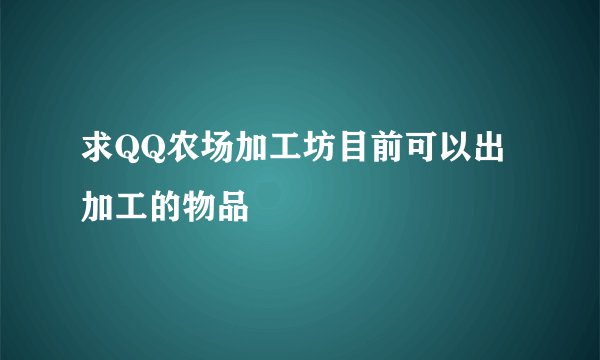 求QQ农场加工坊目前可以出加工的物品