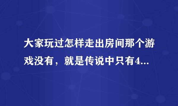 大家玩过怎样走出房间那个游戏没有，就是传说中只有4000个人走出去了的．我想知道一共三关 每一关的答案