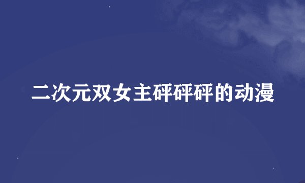 二次元双女主砰砰砰的动漫