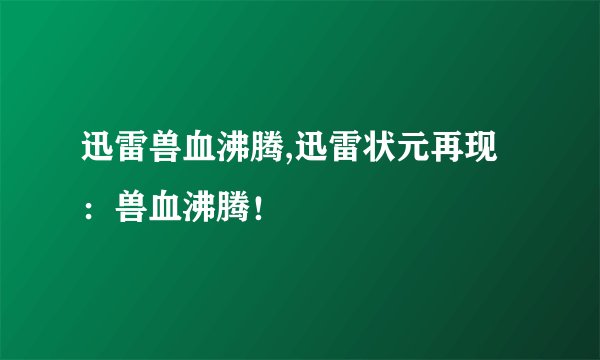 迅雷兽血沸腾,迅雷状元再现：兽血沸腾！