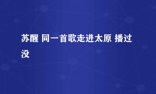 苏醒 同一首歌走进太原 播过没