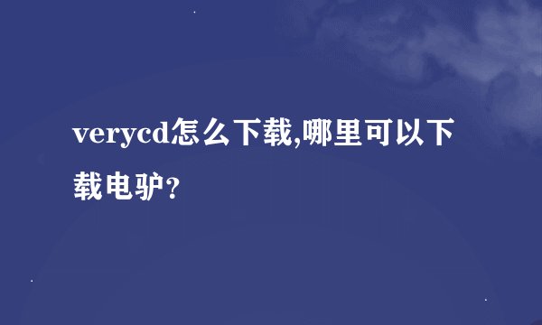 verycd怎么下载,哪里可以下载电驴？