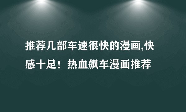 推荐几部车速很快的漫画,快感十足！热血飙车漫画推荐