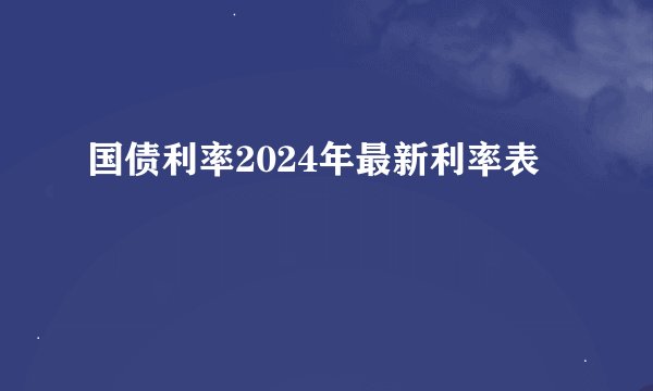 国债利率2024年最新利率表