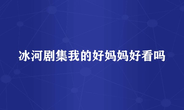冰河剧集我的好妈妈好看吗