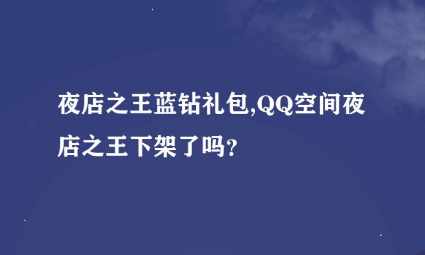 夜店之王蓝钻礼包,QQ空间夜店之王下架了吗？
