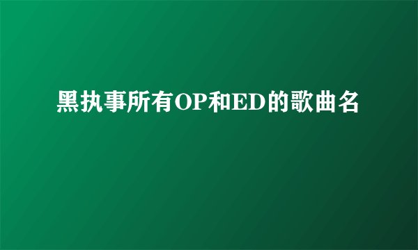 黑执事所有OP和ED的歌曲名