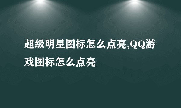 超级明星图标怎么点亮,QQ游戏图标怎么点亮