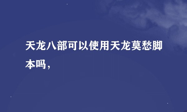 天龙八部可以使用天龙莫愁脚本吗，