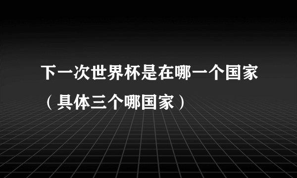 下一次世界杯是在哪一个国家（具体三个哪国家）