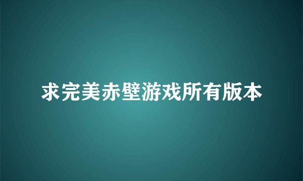 求完美赤壁游戏所有版本