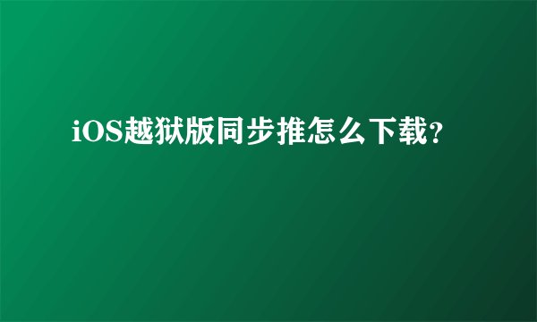 iOS越狱版同步推怎么下载？