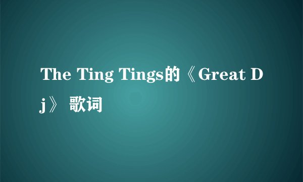The Ting Tings的《Great Dj》 歌词