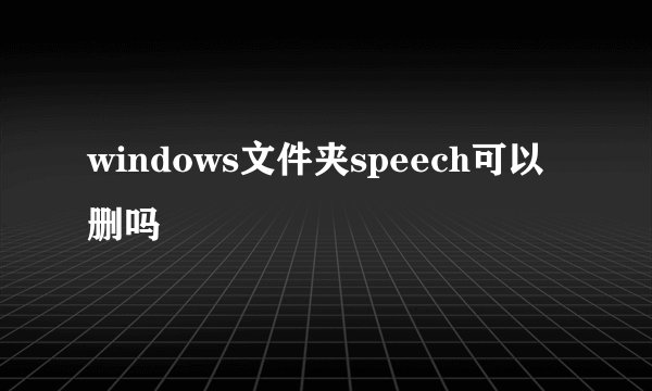 windows文件夹speech可以删吗