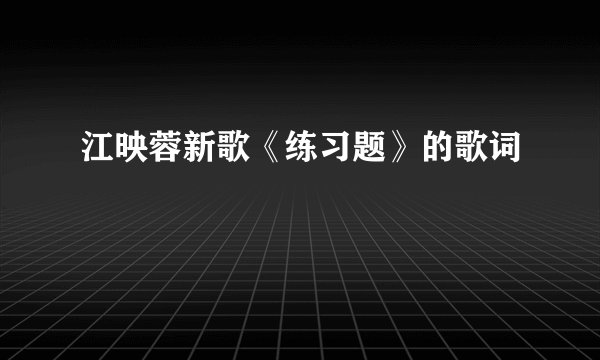 江映蓉新歌《练习题》的歌词