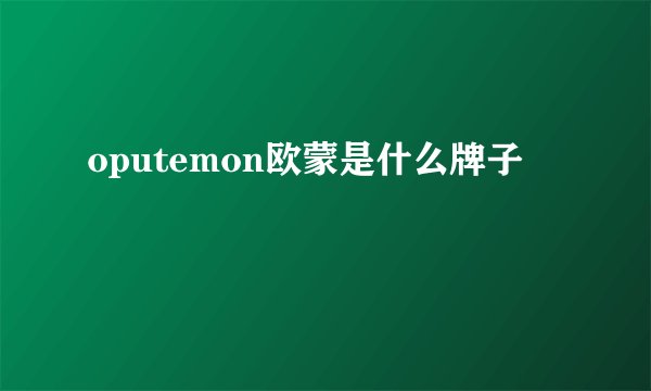 oputemon欧蒙是什么牌子