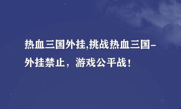 热血三国外挂,挑战热血三国-外挂禁止，游戏公平战！