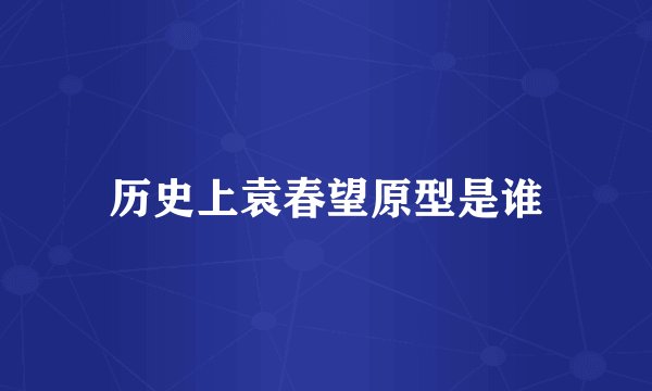 历史上袁春望原型是谁
