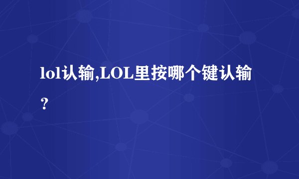 lol认输,LOL里按哪个键认输？