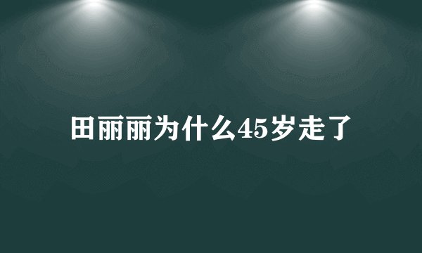 田丽丽为什么45岁走了