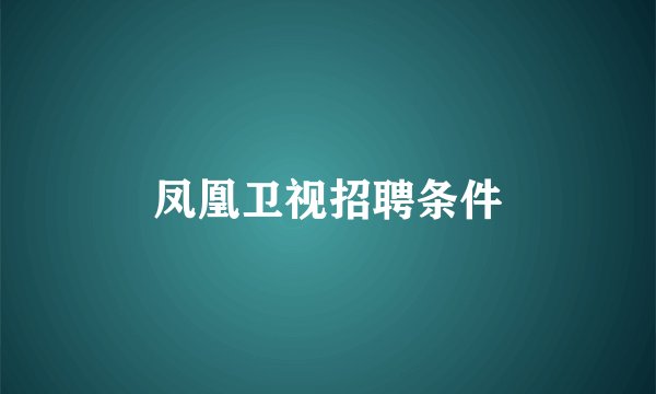 凤凰卫视招聘条件