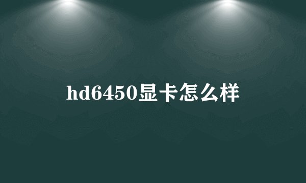 hd6450显卡怎么样