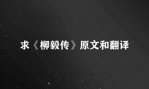 求《柳毅传》原文和翻译