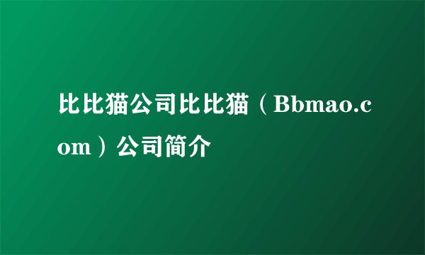 比比猫公司比比猫（Bbmao.com）公司简介