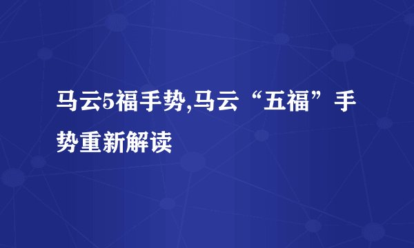 马云5福手势,马云“五福”手势重新解读