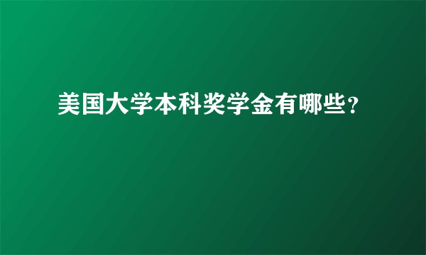 美国大学本科奖学金有哪些？