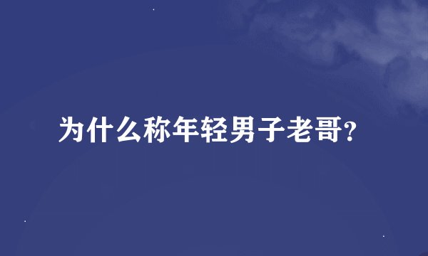 为什么称年轻男子老哥？