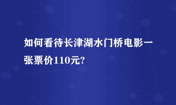 如何看待长津湖水门桥电影一张票价110元?