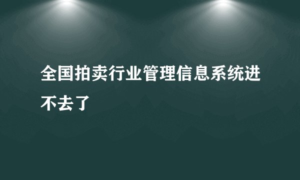 全国拍卖行业管理信息系统进不去了