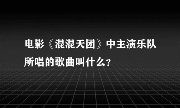 电影《混混天团》中主演乐队所唱的歌曲叫什么？