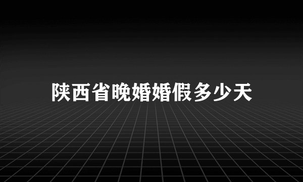 陕西省晚婚婚假多少天