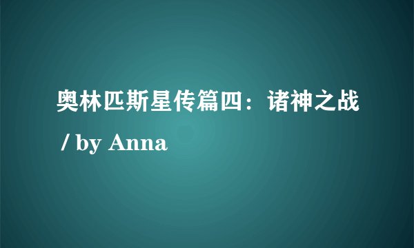 奥林匹斯星传篇四：诸神之战 / by Anna