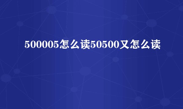500005怎么读50500又怎么读