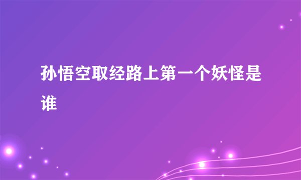 孙悟空取经路上第一个妖怪是谁