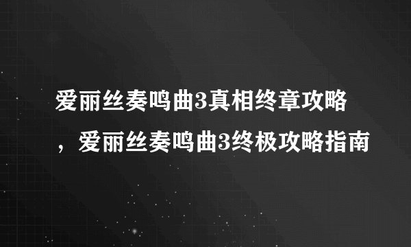 爱丽丝奏鸣曲3真相终章攻略，爱丽丝奏鸣曲3终极攻略指南