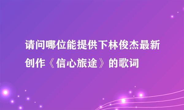 请问哪位能提供下林俊杰最新创作《信心旅途》的歌词