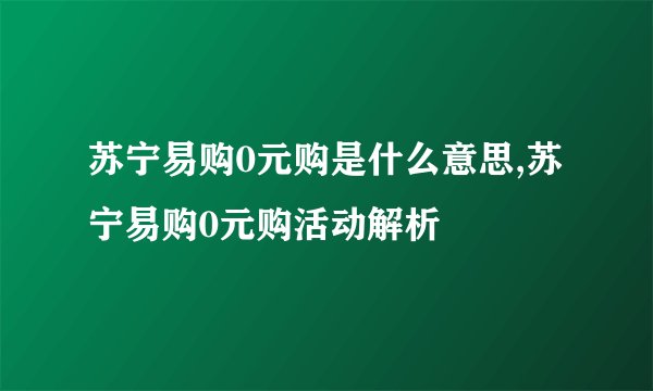 苏宁易购0元购是什么意思,苏宁易购0元购活动解析