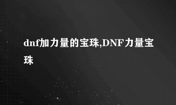 dnf加力量的宝珠,DNF力量宝珠