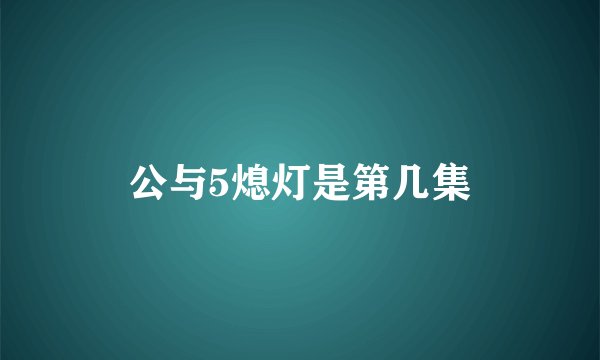 公与5熄灯是第几集